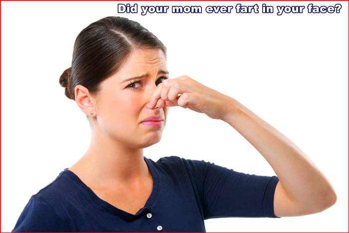 Did your mom ever fart in your face?